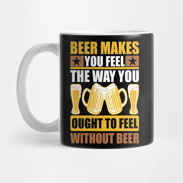 Beer Makes You Feel The Way You Ought To Feel Without Beer T Shirt For Women Men by Pretr=ty